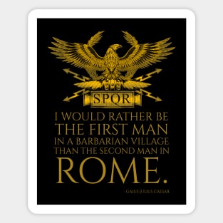 I would rather be the first man in a barbarian village than the second man in Rome. - Gaius Julius Caesar - Roman Quote Magnet